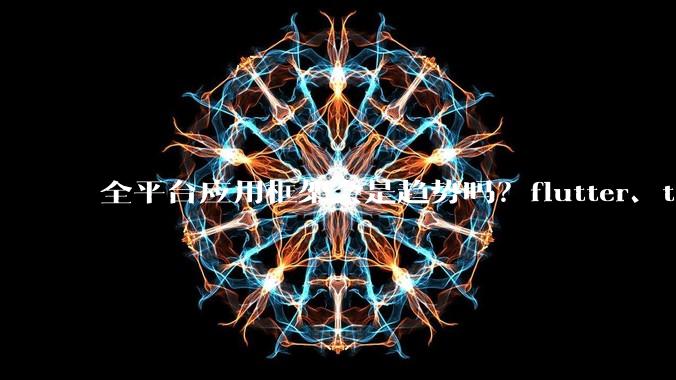 全平台应用框架会是趋势吗？flutter、tauri、maui你更看好哪一个？